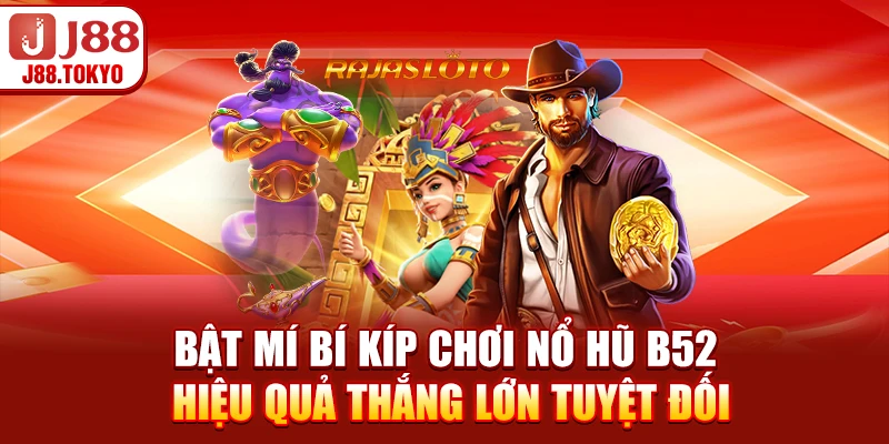 Bật mí bí kíp chơi nổ hũ B52 hiệu quả thắng lớn tuyệt đối