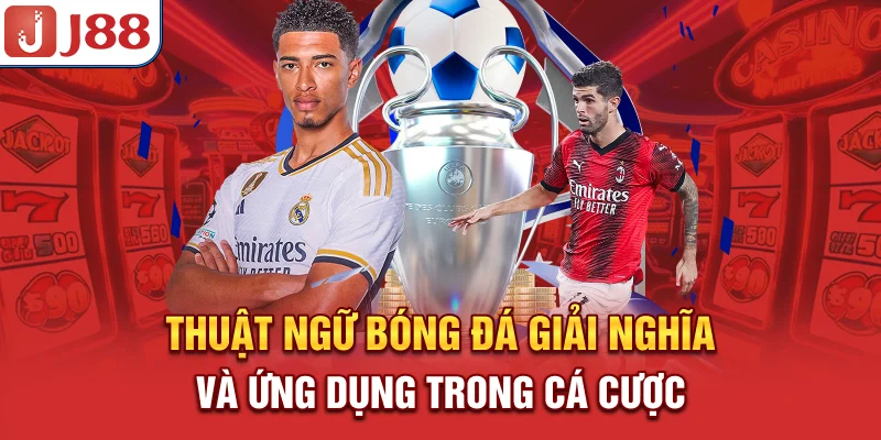 Thuật Ngữ Bóng Đá - Giải Nghĩa và Ứng Dụng Trong Cá Cược