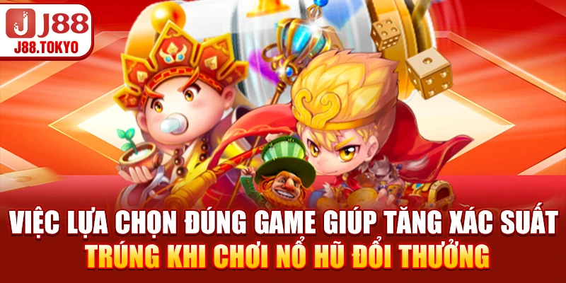 Việc lựa chọn đúng game giúp tăng xác suất trúng khi chơi nổ hũ đổi thưởng
